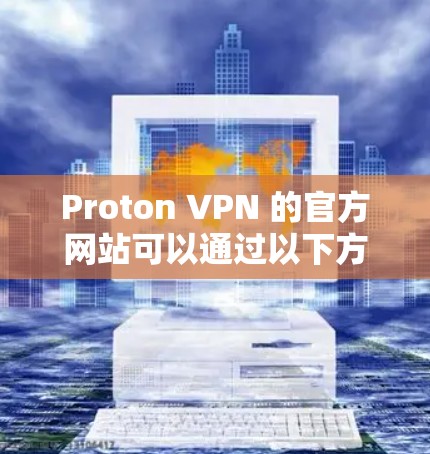 Proton VPN 的官方网站可以通过以下方式访问