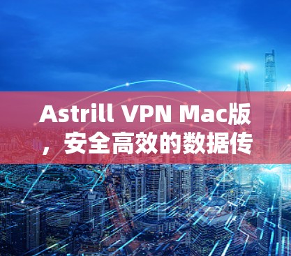 Astrill VPN Mac版，安全高效的数据传输解决方案