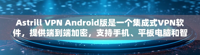 Astrill VPN Android版是一个集成式VPN软件，提供端到端加密，支持手机、平板电脑和智能手表等设备。以下是详细的使用指南