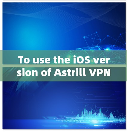 To use the iOS version of Astrill VPN,you can: