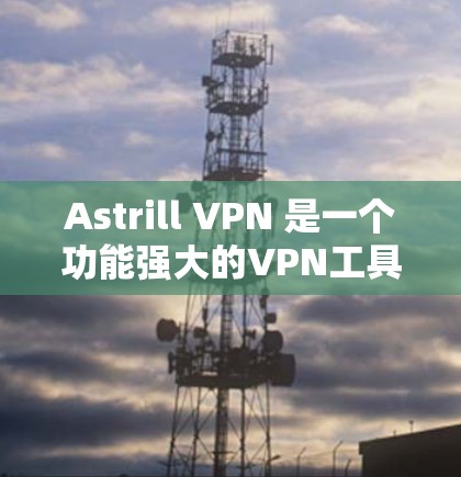 Astrill VPN 是一个功能强大的VPN工具,适合需要高安全性和多设备连接用户。以下是详细的使用教程,帮助你顺利使用该软件 Astrill VPN 是一个功能强大的VPN工具,适合需要高安全性和多设备连接用户。以下是详细的使用教程,帮助你顺利使用该软件