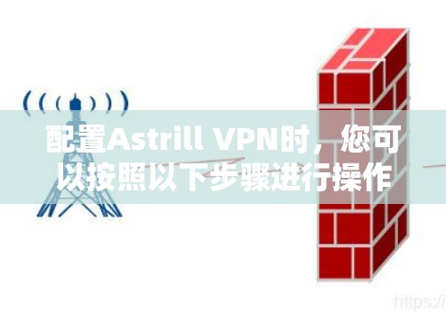 配置Astrill VPN时，您可以按照以下步骤进行操作