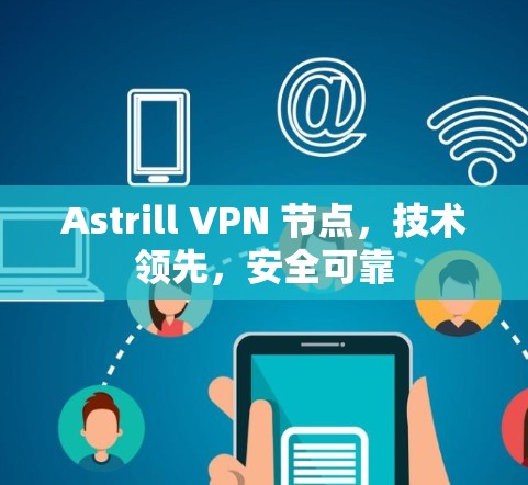 Astrill VPN 节点，技术领先，安全可靠