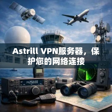 Astrill VPN服务器，保护您的网络连接