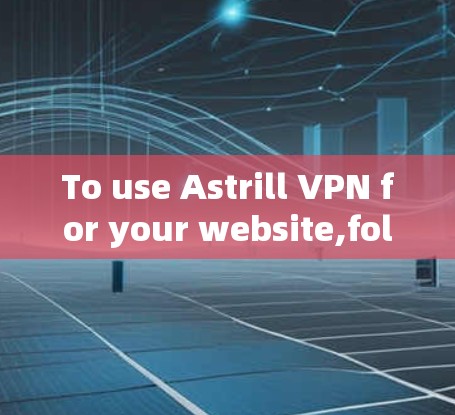 To use Astrill VPN for your website,follow these organized steps: