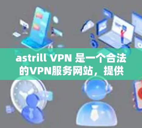 astrill VPN 是一个合法的VPN服务网站,提供安全和便捷的VPN连接。如果你需要下载其服务,可以通过以下步骤进行 astrill VPN 是一个合法的VPN服务网站,提供安全和便捷的VPN连接。如果你需要下载其服务,可以通过以下步骤进行