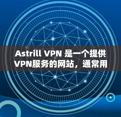 Astrill VPN 是一个提供VPN服务的网站，通常用于访问加密的互联网，以保护个人隐私和网络安全。要访问 Astrill VPN 的官网，您可以按照以下步骤进行