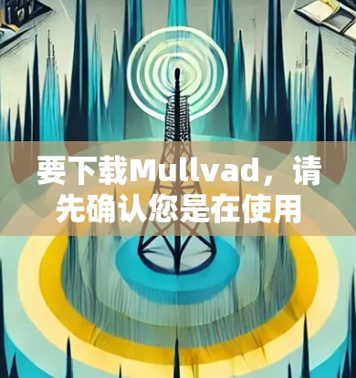 要下载Mullvad，请先确认您是在使用哪个平台和设备。如果是手机或PC，您可以通过以下方法进行