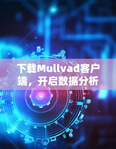 下载Mullvad客户端，开启数据分析的新篇章