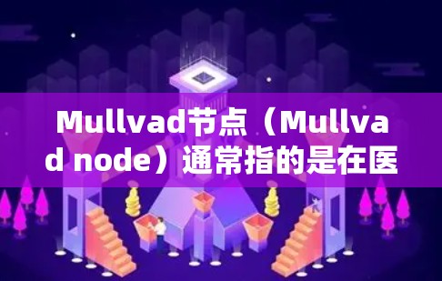 Mullvad节点(Mullvad node)通常指的是在医学或生物学中的一个特定术语,具体含义取决于上下文。以下是几种可能的解释 Mullvad节点(Mullvad node)通常指的是在医学或生物学中的一个特定术语,具体含义取决于上下文。以下是几种可能的解释