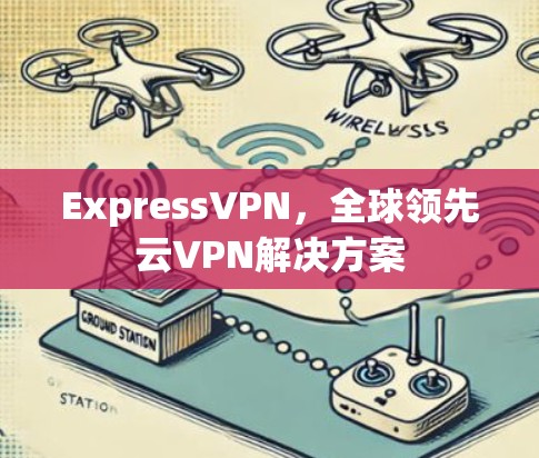 ExpressVPN，全球领先云VPN解决方案