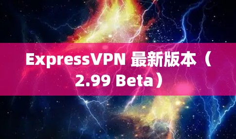 ExpressVPN 最新版本（2.99 Beta）
