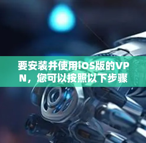 要安装并使用iOS版的VPN，您可以按照以下步骤操作