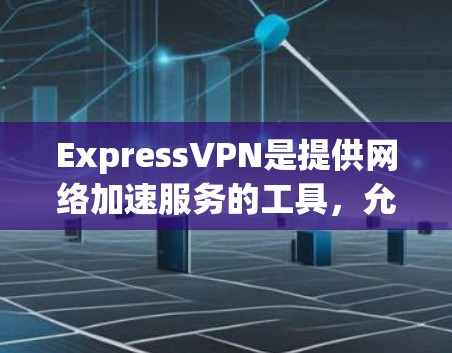 ExpressVPN是提供网络加速服务的工具，允许用户将低速流量提升至高速。以下是关于ExpressVPN网络加速器的详细介绍