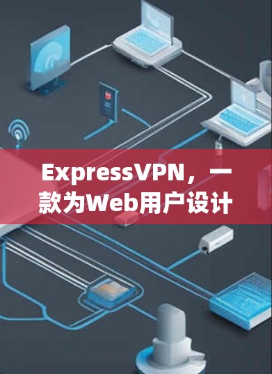ExpressVPN，一款为Web用户设计的便捷VPN