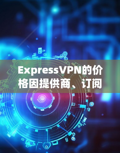 ExpressVPN的价格因提供商、订阅周期以及特定时间(如周末)而有所不同。以下是一些常见的价格范围,假设您选择的是DedicatedVPN(即专为个人或企业设计的VPN) ExpressVPN的价格因提供商、订阅周期以及特定时间(如周末)而有所不同。以下是一些常见的价格范围,假设您选择的是DedicatedVPN(即专为个人或企业设计的VPN)