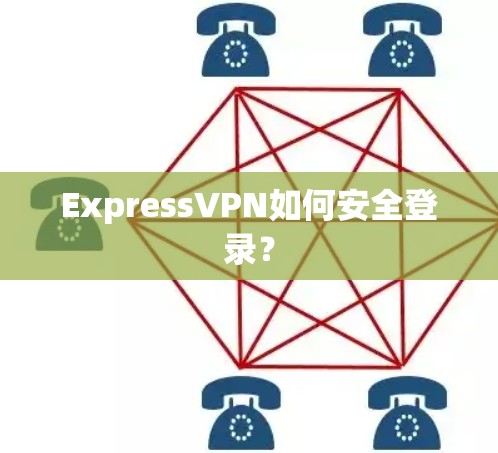 ExpressVPN如何安全登录？
