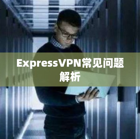 ExpressVPN常见问题解析
