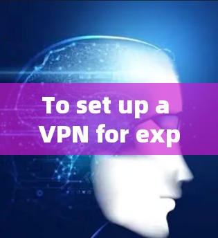 To set up a VPN for expressing global servers,follow these organized steps:
