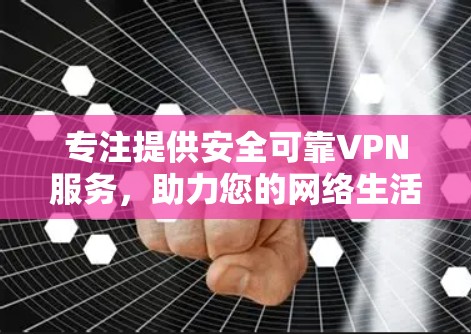 专注提供安全可靠VPN服务，助力您的网络生活