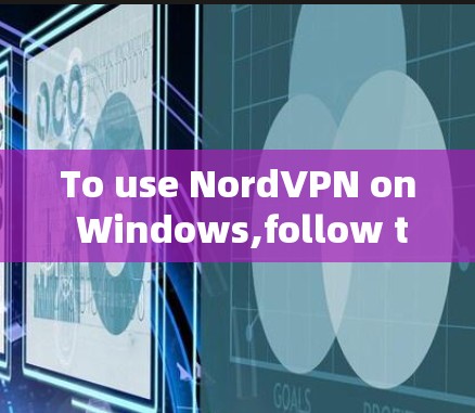 To use NordVPN on Windows,follow these organized steps based on your research and understanding: