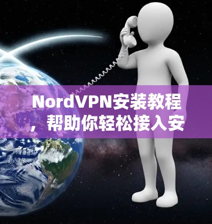NordVPN安装教程，帮助你轻松接入安全的VPN网络