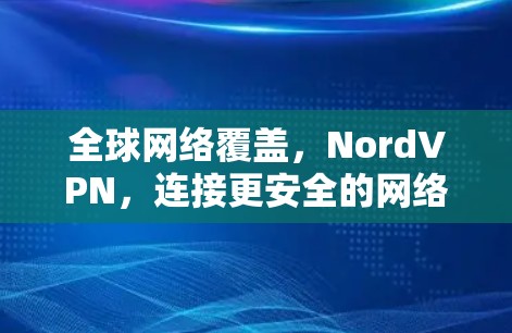 全球网络覆盖，NordVPN，连接更安全的网络