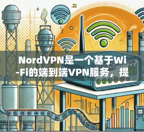 NordVPN是一个基于Wi-Fi的端到端VPN服务,提供了一个安全、高效的连接体验。以下是对它的评测 NordVPN是一个基于Wi-Fi的端到端VPN服务,提供了一个安全、高效的连接体验。以下是对它的评测