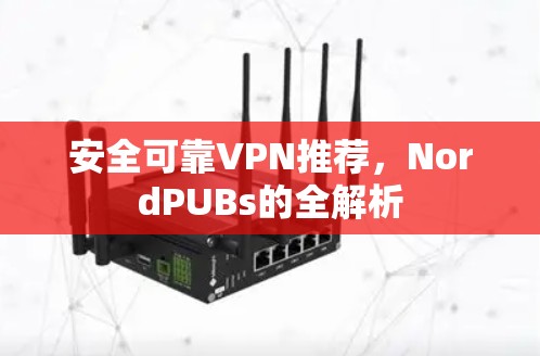 安全可靠VPN推荐，NordPUBs的全解析