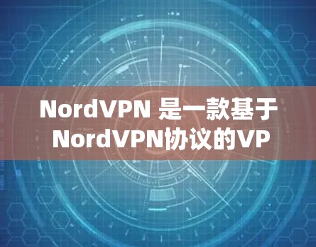 NordVPN 是一款基于 NordVPN协议的VPN应用，主要功能包括VPN连接、内容过滤、端口控制、设备同步、安全设置以及多设备同步等。以下是关于NordVPN的简单说明和下载步骤