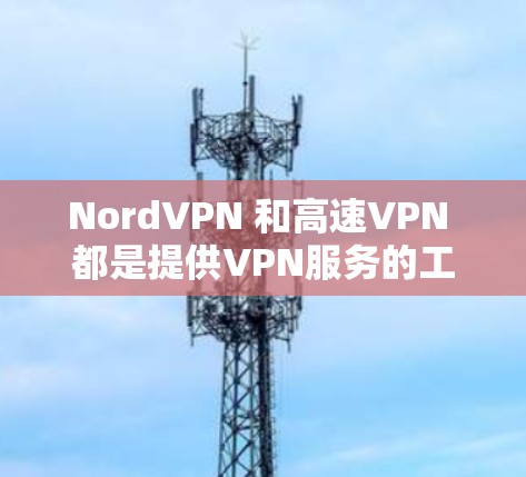 NordVPN 和高速VPN 都是提供VPN服务的工具，但它们有不同的定位和功能。以下是它们的主要区别
