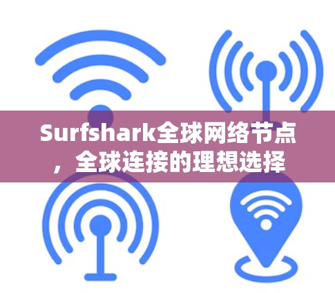 Surfshark全球网络节点，全球连接的理想选择