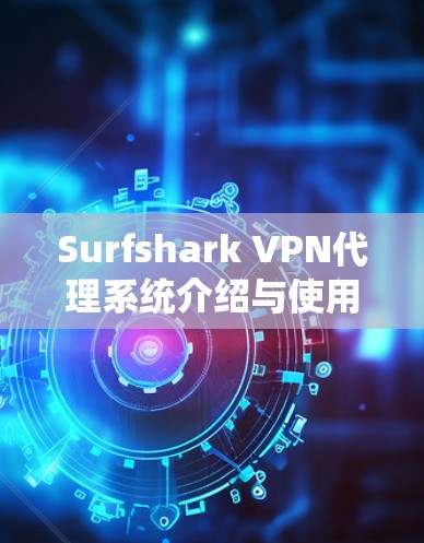 Surfshark VPN代理系统介绍与使用指南