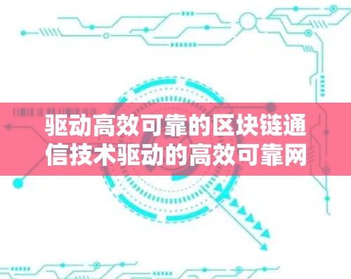 驱动高效可靠的区块链通信技术驱动的高效可靠网络解决方案