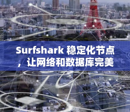 Surfshark 稳定化节点，让网络和数据库完美运行