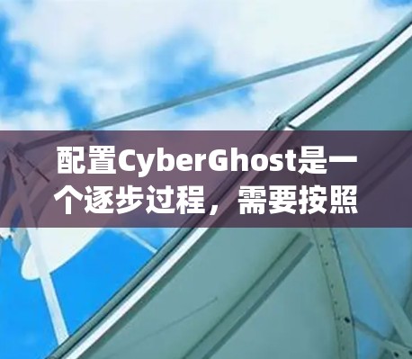 配置CyberGhost是一个逐步过程，需要按照以下步骤进行