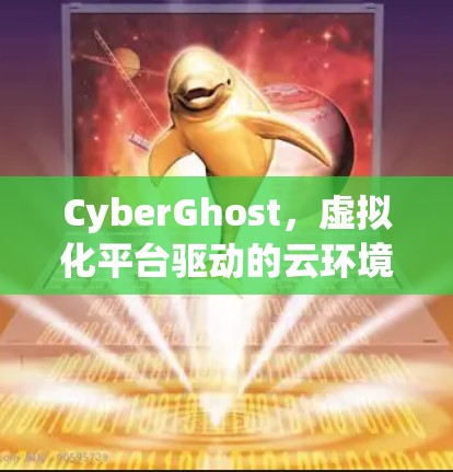 CyberGhost,虚拟化平台驱动的云环境解决方案 CyberGhost,虚拟化平台驱动的云环境解决方案