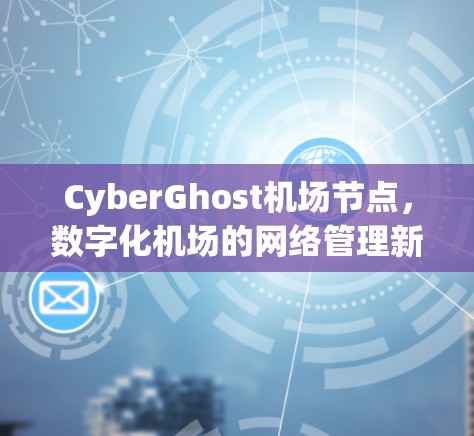 CyberGhost机场节点，数字化机场的网络管理新标准