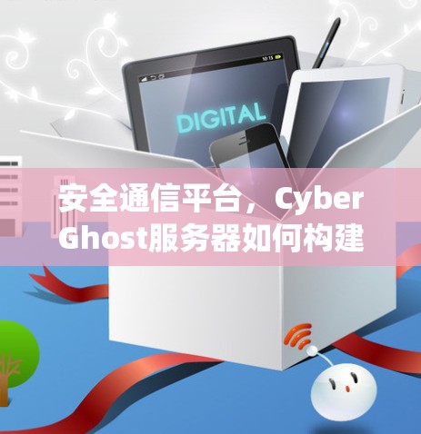 安全通信平台，CyberGhost服务器如何构建和保护网络安全环境