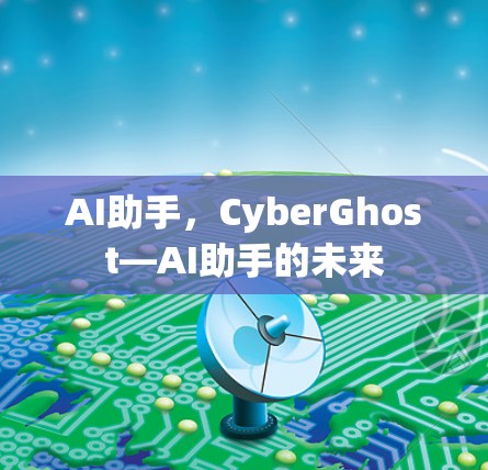 AI助手，CyberGhost—AI助手的未来