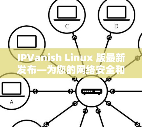 IPVanish Linux 版最新发布—为您的网络安全和便捷服务保驾护航