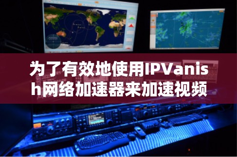 为了有效地使用IPVanish网络加速器来加速视频流，以下是一些步骤性的指导
