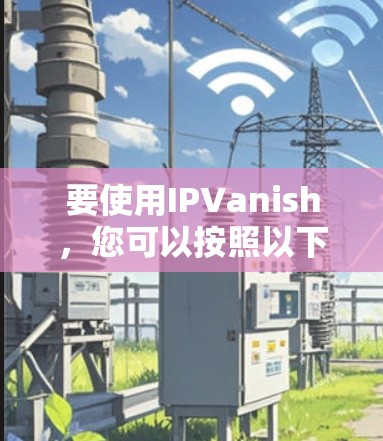要使用IPVanish，您可以按照以下步骤进行操作