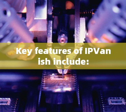 Key features of IPVanish include: