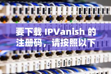 要下载 IPVanish 的注册码,请按照以下步骤操作 要下载 IPVanish 的注册码,请按照以下步骤操作