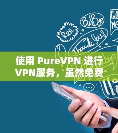使用 PureVPN 进行VPN服务，虽然免费试用，但需要逐步操作并查阅官方文档和资料以确保安全和有效。以下是一个分步骤的指南，帮助您顺利使用 PureVPN
