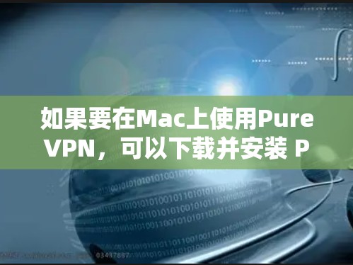 如果要在Mac上使用PureVPN,可以下载并安装 PureVPN Pro,这是一个功能全面、支持多种VPN协议的软件。以下是详细的步骤 如果要在Mac上使用PureVPN,可以下载并安装 PureVPN Pro,这是一个功能全面、支持多种VPN协议的软件。以下是详细的步骤