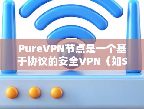 PureVPN节点是一个基于协议的安全VPN（如SNI、SNAT等）的节点，通常用于远程办公、云存储、视频会议等场景。以下是关于该节点的一些详细信息