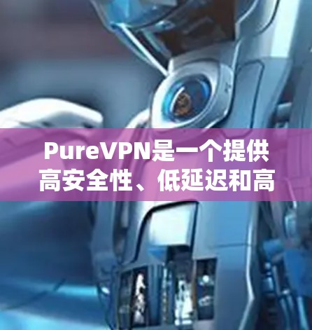 PureVPN是一个提供高安全性、低延迟和高速度的网络服务，面对用户可能遇到的常见问题，以下是常见问题及其详细解答