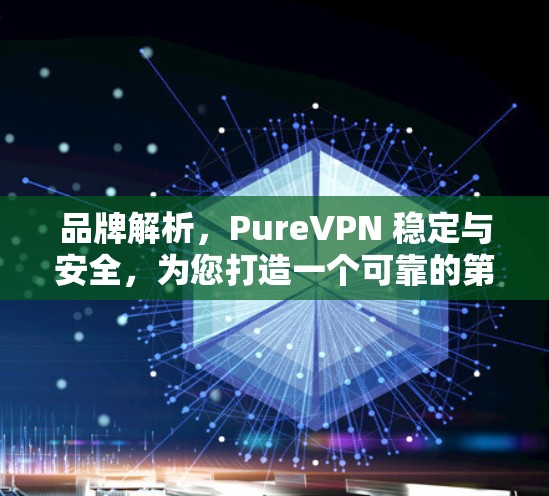 品牌解析，PureVPN 稳定与安全，为您打造一个可靠的第一代网络连接